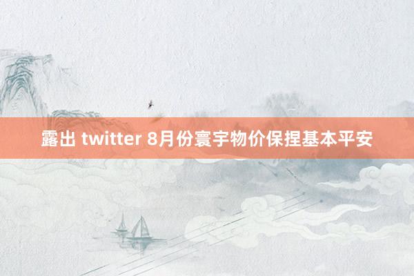 露出 twitter 8月份寰宇物价保捏基本平安