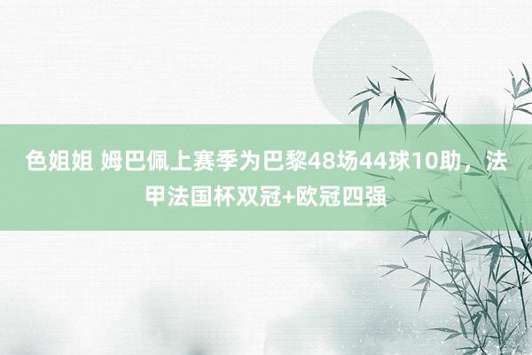 色姐姐 姆巴佩上赛季为巴黎48场44球10助，法甲法国杯双冠+欧冠四强