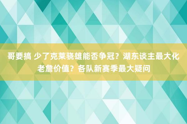 哥要搞 少了克莱骁雄能否争冠？湖东谈主最大化老詹价值？各队新赛季最大疑问