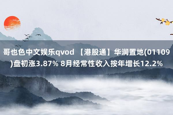 哥也色中文娱乐qvod 【港股通】华润置地(01109)盘初涨3.87% 8月经常性收入按年增长12.2%