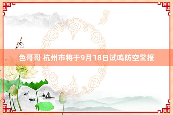 色哥哥 杭州市将于9月18日试鸣防空警报