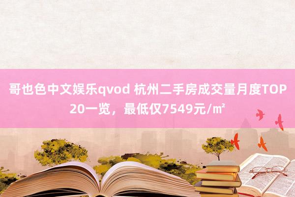 哥也色中文娱乐qvod 杭州二手房成交量月度TOP20一览，最低仅7549元/㎡