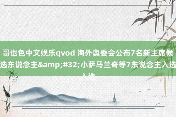 哥也色中文娱乐qvod 海外奥委会公布7名新主席候选东说念主&#32;小萨马兰奇等7东说念主入选