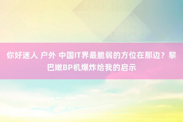 你好迷人 户外 中国IT界最脆弱的方位在那边？黎巴嫩BP机爆炸给我的启示