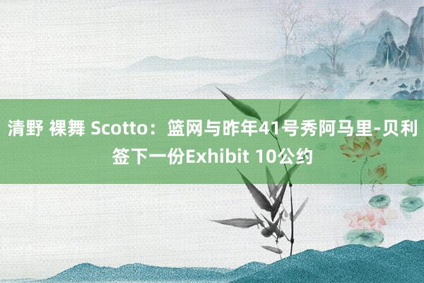 清野 裸舞 Scotto：篮网与昨年41号秀阿马里-贝利签下一份Exhibit 10公约