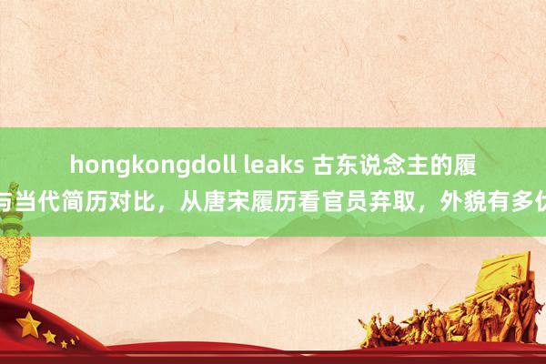 hongkongdoll leaks 古东说念主的履历与当代简历对比，从唐宋履历看官员弃取，外貌有多伏击