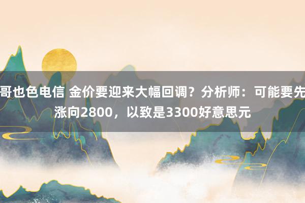 哥也色电信 金价要迎来大幅回调？分析师：可能要先涨向2800，以致是3300好意思元