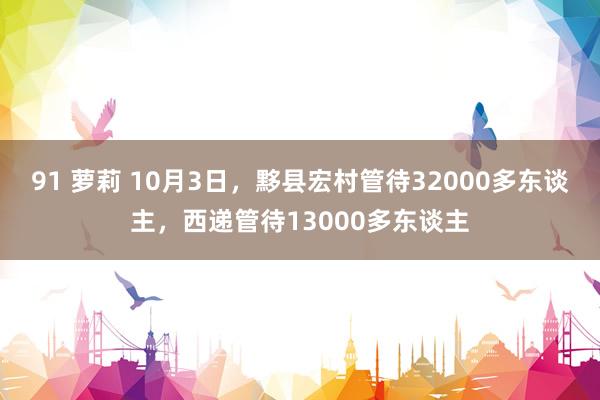 91 萝莉 10月3日，黟县宏村管待32000多东谈主，西递管待13000多东谈主