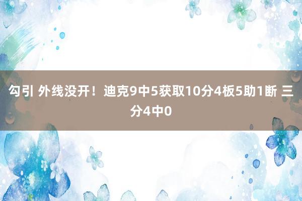 勾引 外线没开！迪克9中5获取10分4板5助1断 三分4中0