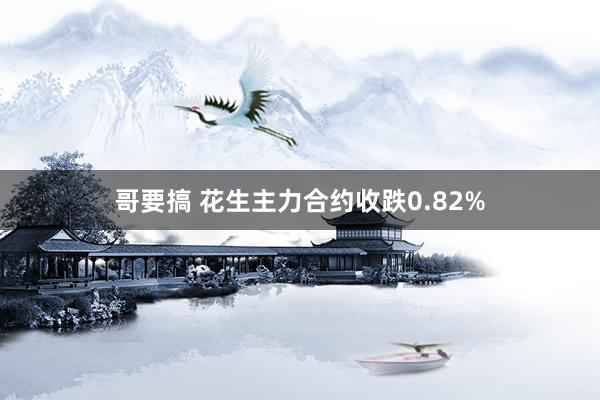 哥要搞 花生主力合约收跌0.82%