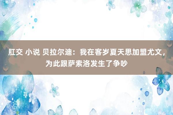 肛交 小说 贝拉尔迪：我在客岁夏天思加盟尤文，为此跟萨索洛发生了争吵