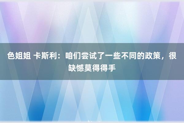 色姐姐 卡斯利：咱们尝试了一些不同的政策，很缺憾莫得得手