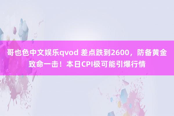 哥也色中文娱乐qvod 差点跌到2600，防备黄金致命一击！本日CPI极可能引爆行情