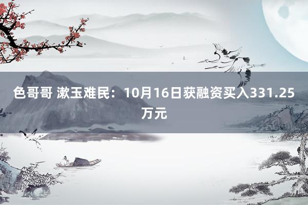 色哥哥 漱玉难民：10月16日获融资买入331.25万元