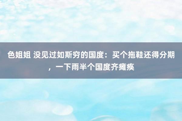 色姐姐 没见过如斯穷的国度：买个拖鞋还得分期，一下雨半个国度齐瘫痪