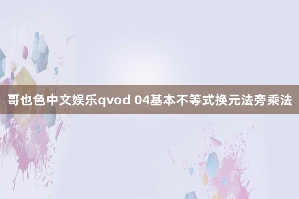 哥也色中文娱乐qvod 04基本不等式换元法旁乘法