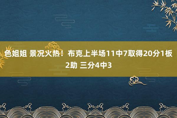 色姐姐 景况火热！布克上半场11中7取得20分1板2助 三分4中3