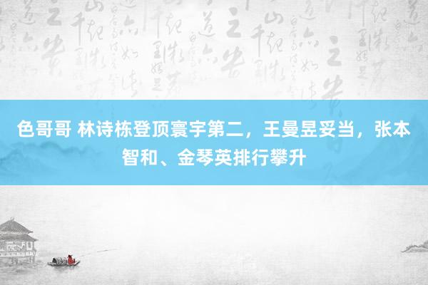 色哥哥 林诗栋登顶寰宇第二，王曼昱妥当，张本智和、金琴英排行攀升