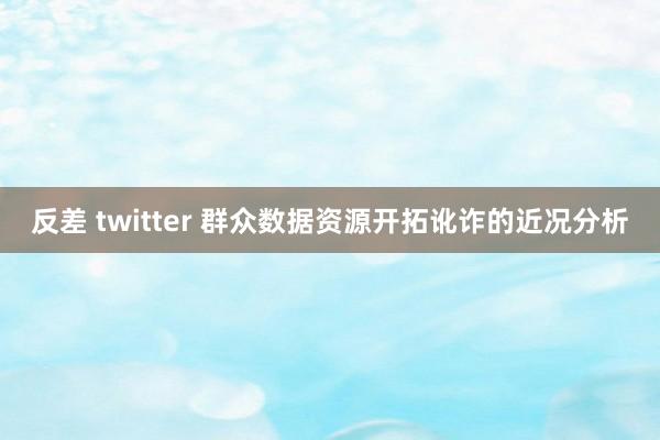 反差 twitter 群众数据资源开拓讹诈的近况分析