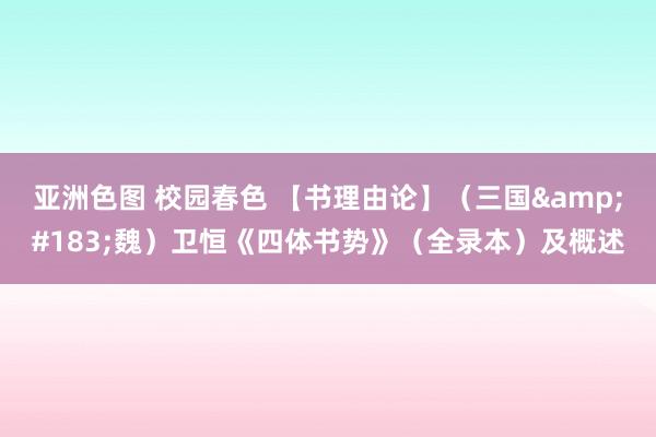 亚洲色图 校园春色 【书理由论】（三国&#183;魏）卫恒《四体书势》（全录本）及概述