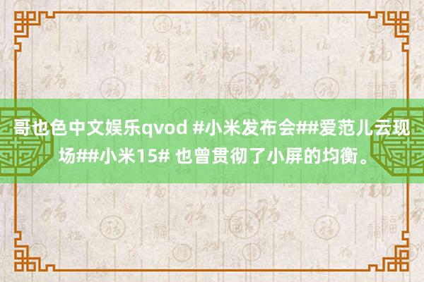 哥也色中文娱乐qvod #小米发布会##爱范儿云现场##小米15# 也曾贯彻了小屏的均衡。