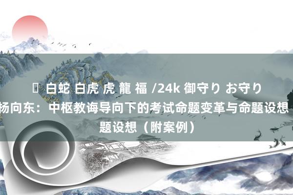 ✨白蛇 白虎 虎 龍 福 /24k 御守り お守り 第2篇丨杨向东：中枢教诲导向下的考试命题变革与命题设想（附案例）