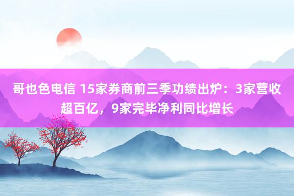 哥也色电信 15家券商前三季功绩出炉：3家营收超百亿，9家完毕净利同比增长