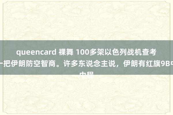 queencard 裸舞 100多架以色列战机查考了一把伊朗防空智商。许多东说念主说，伊朗有红旗9B中程