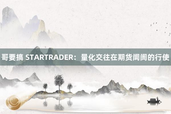 哥要搞 STARTRADER：量化交往在期货阛阓的行使