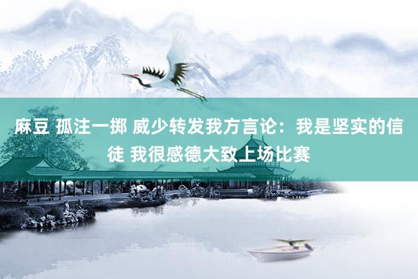 麻豆 孤注一掷 威少转发我方言论：我是坚实的信徒 我很感德大致上场比赛