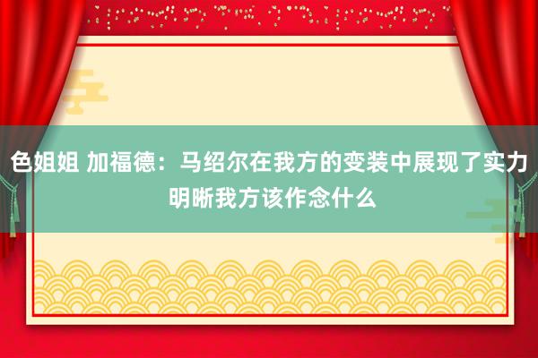 色姐姐 加福德：马绍尔在我方的变装中展现了实力 明晰我方该作念什么