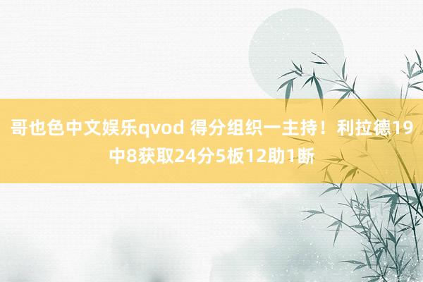 哥也色中文娱乐qvod 得分组织一主持！利拉德19中8获取24分5板12助1断