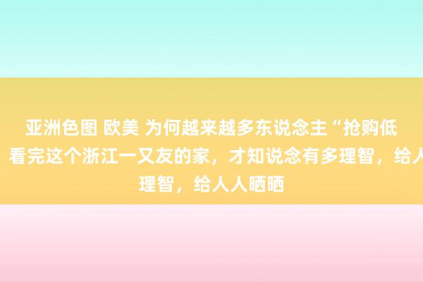 亚洲色图 欧美 为何越来越多东说念主“抢购低楼层”？看完这个浙江一又友的家，才知说念有多理智，给人人晒晒