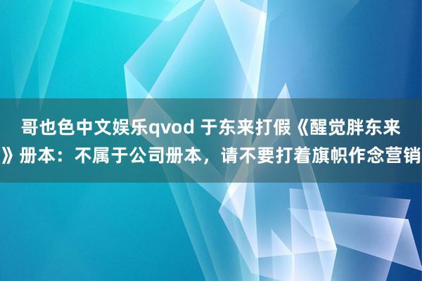 哥也色中文娱乐qvod 于东来打假《醒觉胖东来》册本：不属于公司册本，请不要打着旗帜作念营销