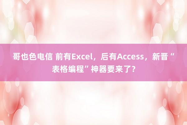 哥也色电信 前有Excel，后有Access，新晋“表格编程”神器要来了？