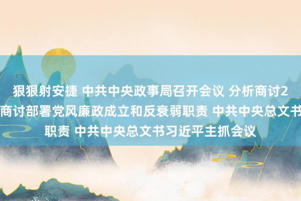 狠狠射安捷 中共中央政事局召开会议 分析商讨2025年经济职责 商讨部署党风廉政成立和反衰弱职责 中共中央总文书习近平主抓会议