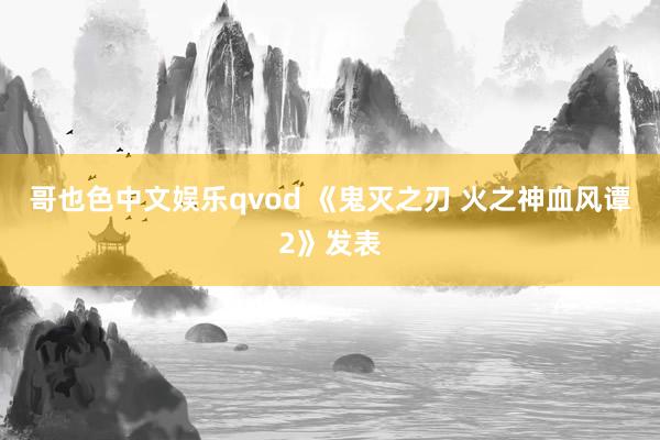 哥也色中文娱乐qvod 《鬼灭之刃 火之神血风谭2》发表