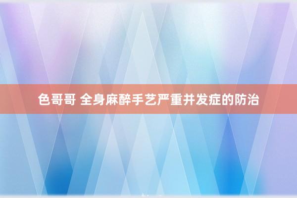 色哥哥 全身麻醉手艺严重并发症的防治