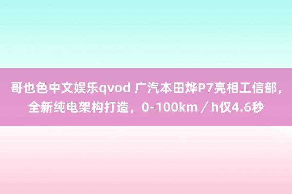 哥也色中文娱乐qvod 广汽本田烨P7亮相工信部，全新纯电架构打造，0-100km／h仅4.6秒