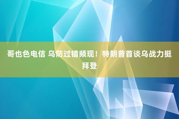 哥也色电信 乌防过错频现！特朗普首谈乌战力挺拜登