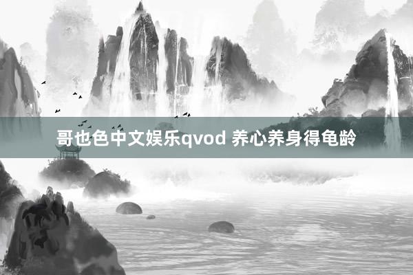 哥也色中文娱乐qvod 养心养身得龟龄