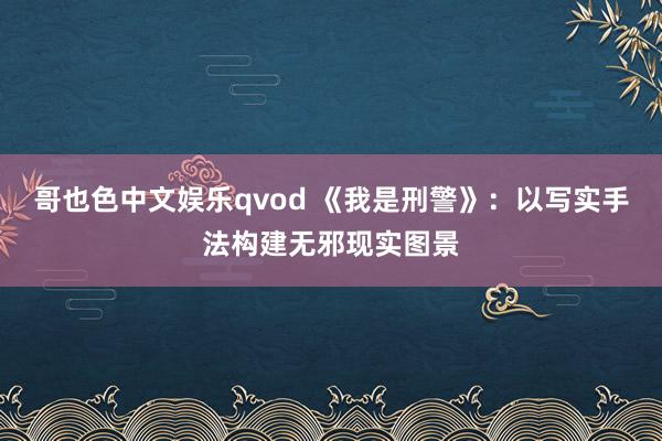 哥也色中文娱乐qvod 《我是刑警》：以写实手法构建无邪现实图景