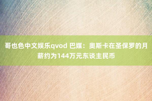 哥也色中文娱乐qvod 巴媒：奥斯卡在圣保罗的月薪约为144万元东谈主民币