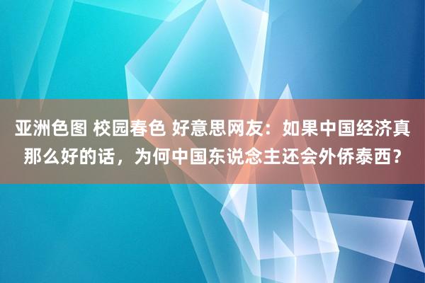 亚洲色图 校园春色 好意思网友：如果中国经济真那么好的话，为何中国东说念主还会外侨泰西？