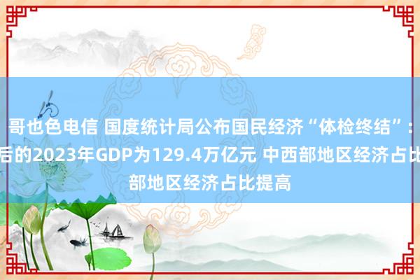 哥也色电信 国度统计局公布国民经济“体检终结”：更正后的2023年GDP为129.4万亿元 中西部地区经济占比提高