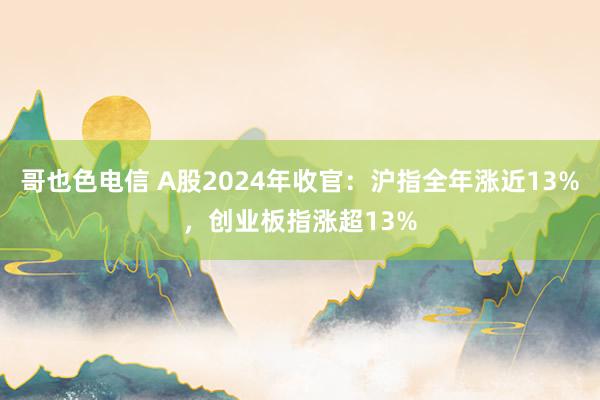 哥也色电信 A股2024年收官：沪指全年涨近13%，创业板指涨超13%