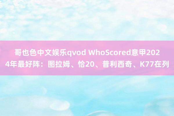 哥也色中文娱乐qvod WhoScored意甲2024年最好阵：图拉姆、恰20、普利西奇、K77在列