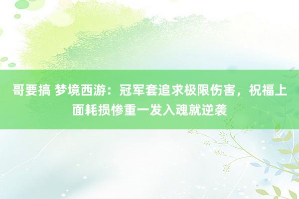 哥要搞 梦境西游：冠军套追求极限伤害，祝福上面耗损惨重一发入魂就逆袭