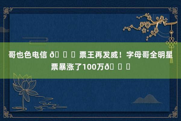 哥也色电信 😍票王再发威！字母哥全明星票暴涨了100万🌟