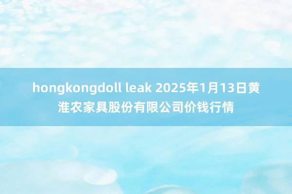 hongkongdoll leak 2025年1月13日黄淮农家具股份有限公司价钱行情